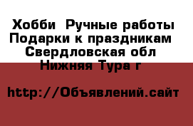 Хобби. Ручные работы Подарки к праздникам. Свердловская обл.,Нижняя Тура г.